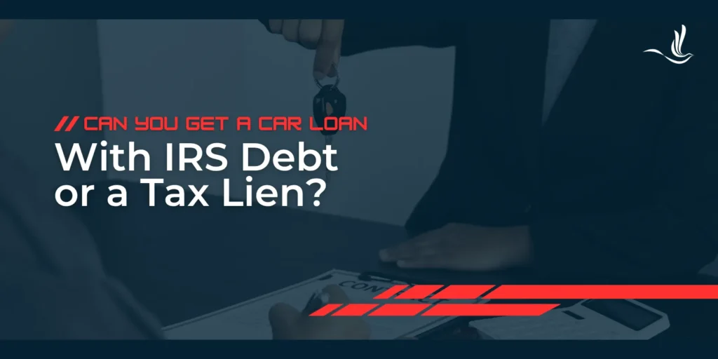 Can You Get a Car Loan With IRS Debt or a Tax Lien? 